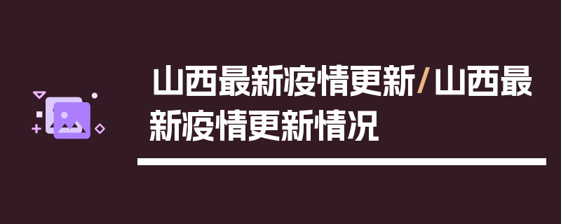 山西最新疫情更新/山西最新疫情更新情况