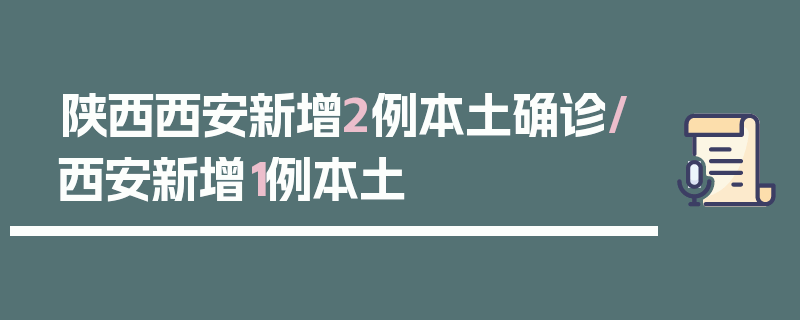 陕西西安新增2例本土确诊/西安新增1例本土