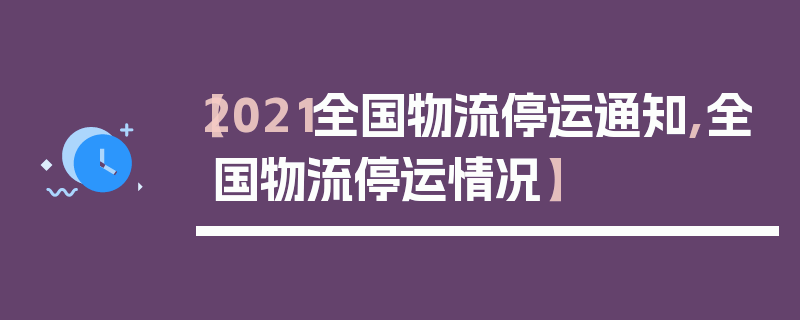 【2021全国物流停运通知,全国物流停运情况】
