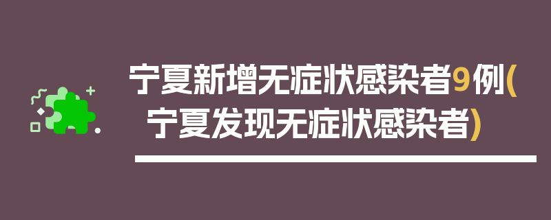 宁夏新增无症状感染者9例(宁夏发现无症状感染者)