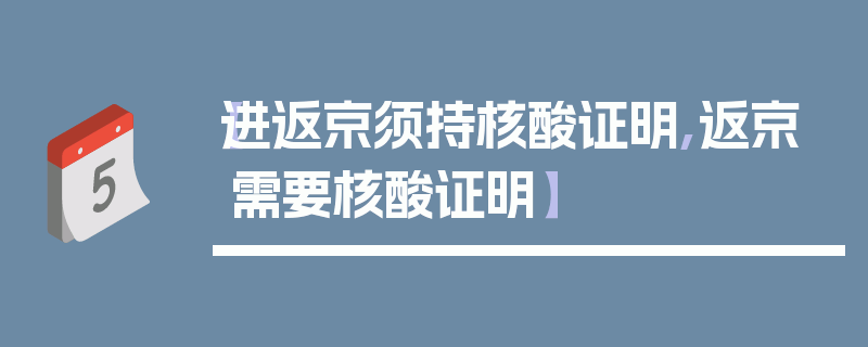 【进返京须持核酸证明,返京需要核酸证明】