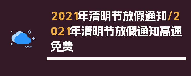 2021年清明节放假通知/2021年清明节放假通知高速免费