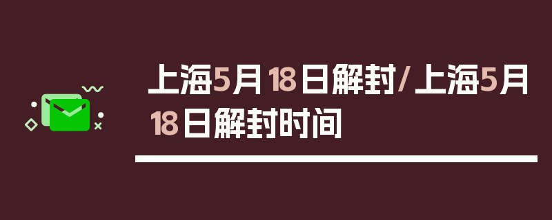 上海5月18日解封/上海5月18日解封时间