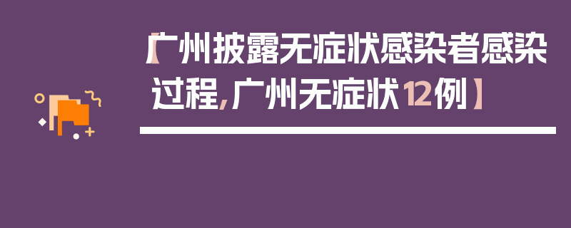 【广州披露无症状感染者感染过程,广州无症状12例】