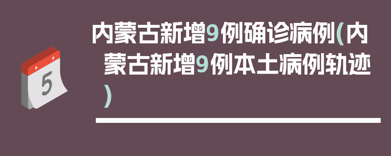 内蒙古新增9例确诊病例(内蒙古新增9例本土病例轨迹)