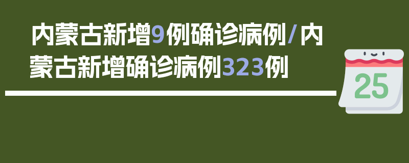 内蒙古新增9例确诊病例/内蒙古新增确诊病例323例