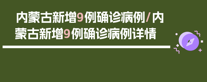 内蒙古新增9例确诊病例/内蒙古新增9例确诊病例详情