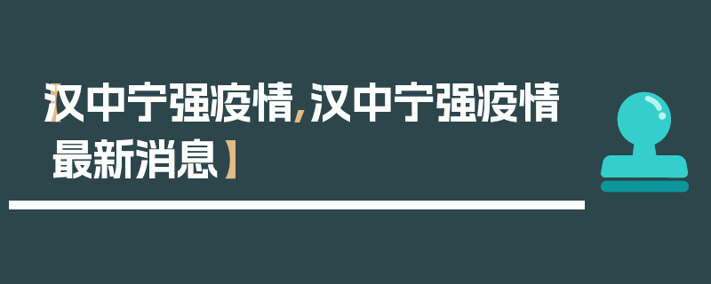 【汉中宁强疫情,汉中宁强疫情最新消息】