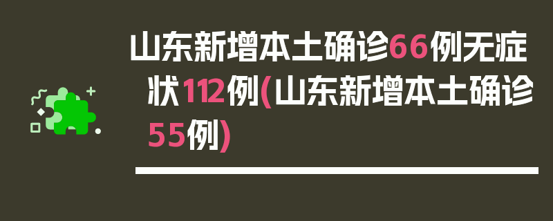 山东新增本土确诊66例无症状112例(山东新增本土确诊55例)
