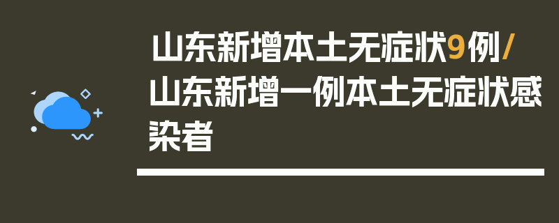 山东新增本土无症状9例/山东新增一例本土无症状感染者