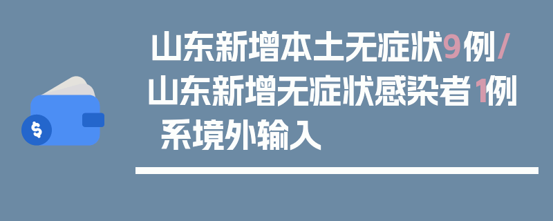 山东新增本土无症状9例/山东新增无症状感染者1例 系境外输入