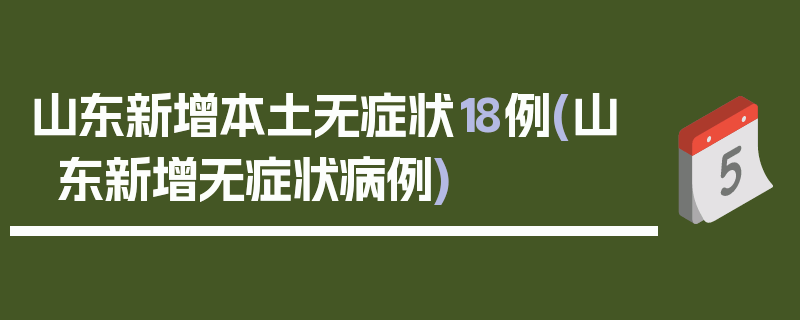 山东新增本土无症状18例(山东新增无症状病例)