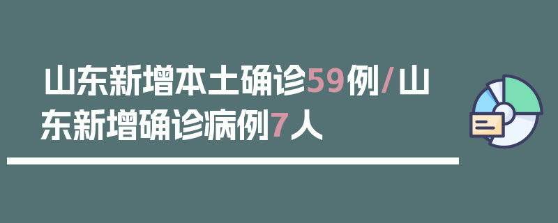 山东新增本土确诊59例/山东新增确诊病例7人