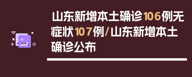 山东新增本土确诊106例无症状107例/山东新增本土确诊公布