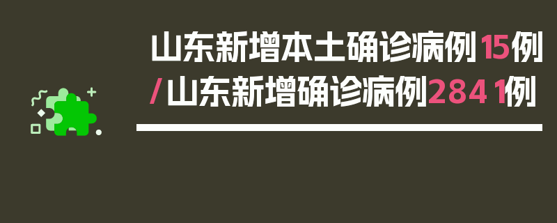 山东新增本土确诊病例15例/山东新增确诊病例2841例