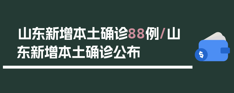 山东新增本土确诊88例/山东新增本土确诊公布