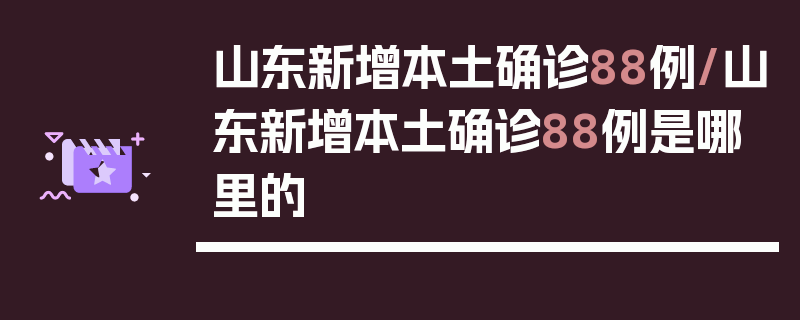 山东新增本土确诊88例/山东新增本土确诊88例是哪里的
