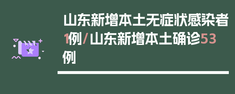 山东新增本土无症状感染者1例/山东新增本土确诊53例