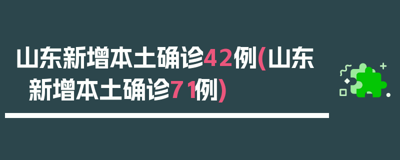 山东新增本土确诊42例(山东新增本土确诊71例)
