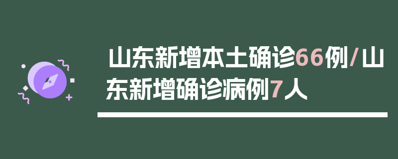 山东新增本土确诊66例/山东新增确诊病例7人