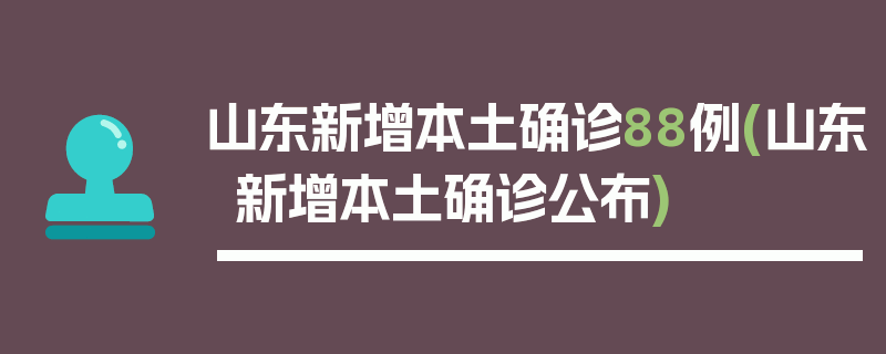 山东新增本土确诊88例(山东新增本土确诊公布)