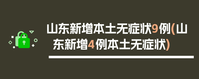 山东新增本土无症状9例(山东新增4例本土无症状)