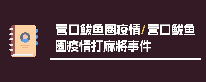 营口鲅鱼圈疫情/营口鲅鱼圈疫情打麻将事件