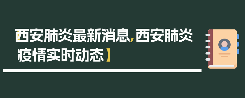 【西安肺炎最新消息,西安肺炎疫情实时动态】
