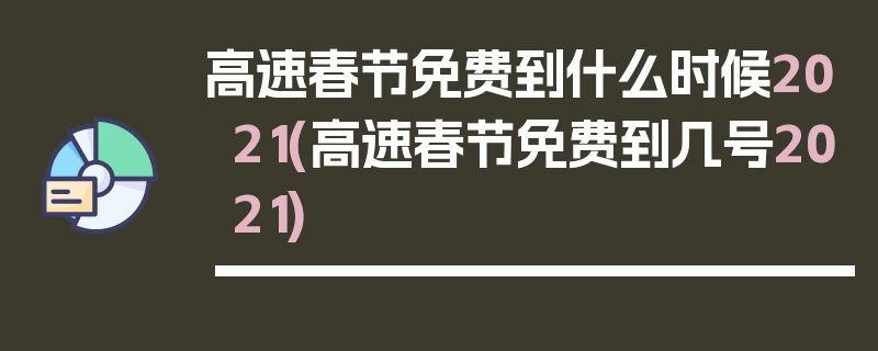 高速春节免费到什么时候2021(高速春节免费到几号2021)