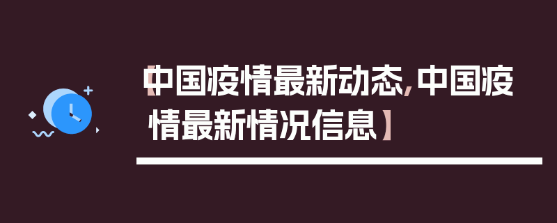 【中国疫情最新动态,中国疫情最新情况信息】