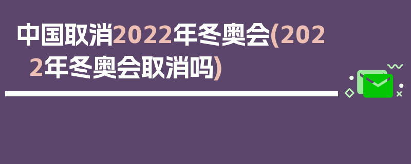 中国取消2022年冬奥会(2022年冬奥会取消吗)