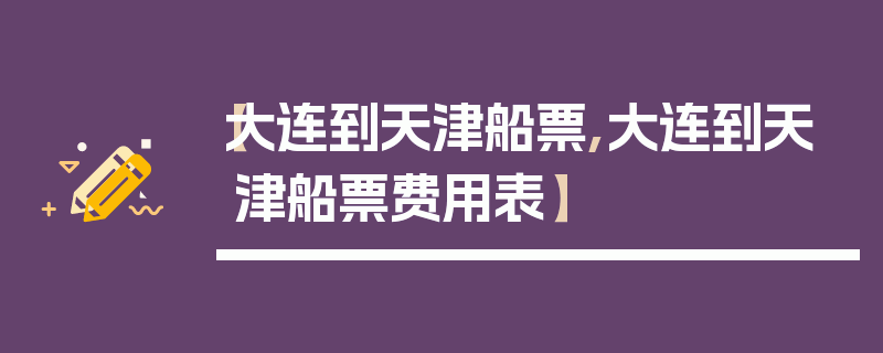 【大连到天津船票,大连到天津船票费用表】