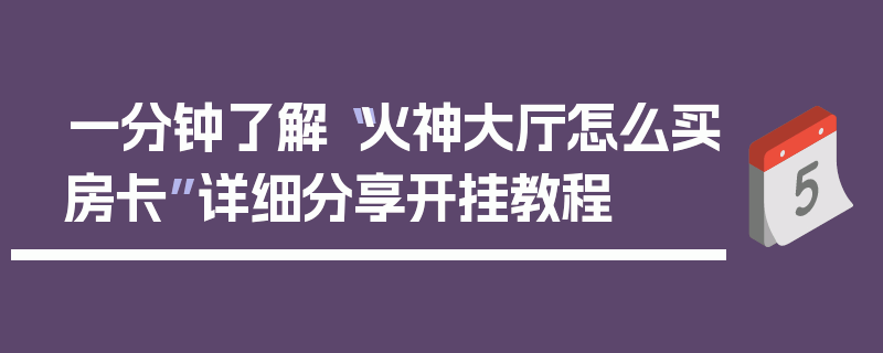 一分钟了解“火神大厅怎么买房卡”详细分享开挂教程