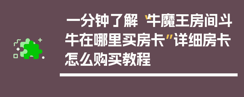 一分钟了解“牛魔王房间斗牛在哪里买房卡”详细房卡怎么购买教程