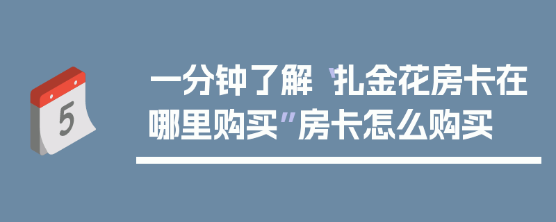 一分钟了解“扎金花房卡在哪里购买”房卡怎么购买