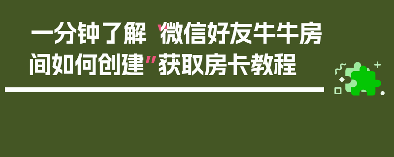 一分钟了解“微信好友牛牛房间如何创建”获取房卡教程