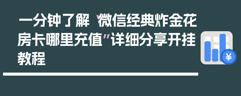 一分钟了解“微信经典炸金花房卡哪里充值”详细分享开挂教程