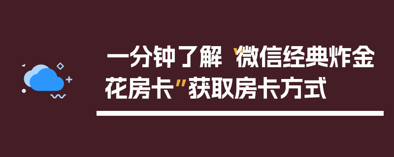 一分钟了解“微信经典炸金花房卡”获取房卡方式