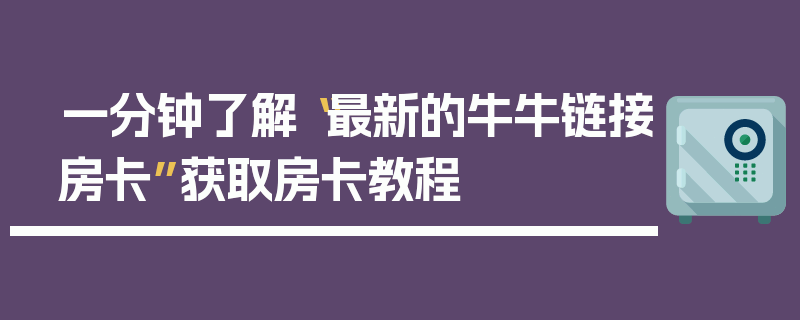 一分钟了解“最新的牛牛链接房卡”获取房卡教程