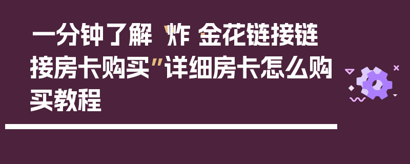 一分钟了解“炸·金花链接链接房卡购买”详细房卡怎么购买教程