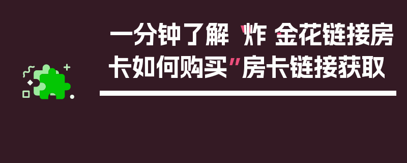 一分钟了解“炸·金花链接房卡如何购买”房卡链接获取