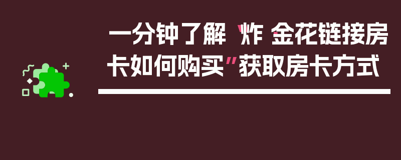 一分钟了解“炸·金花链接房卡如何购买”获取房卡方式