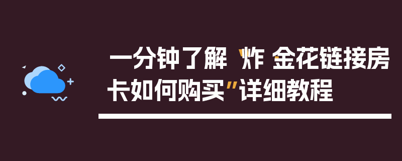一分钟了解“炸·金花链接房卡如何购买”详细教程