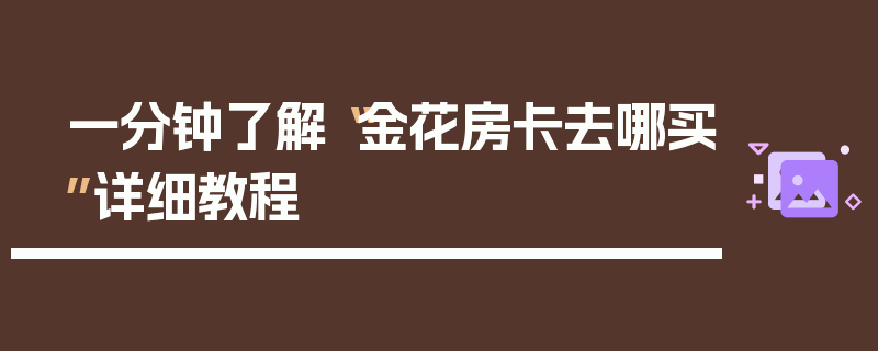 一分钟了解“金花房卡去哪买”详细教程