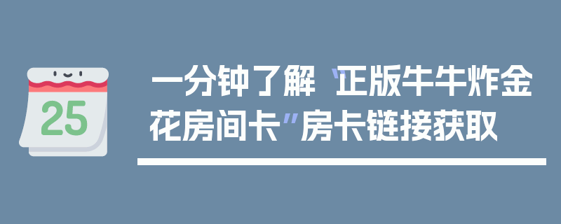一分钟了解“正版牛牛炸金花房间卡”房卡链接获取