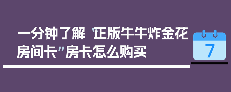 一分钟了解“正版牛牛炸金花房间卡”房卡怎么购买