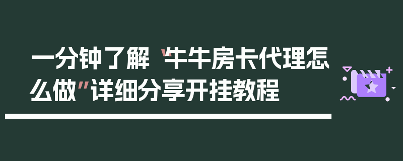 一分钟了解“牛牛房卡代理怎么做”详细分享开挂教程