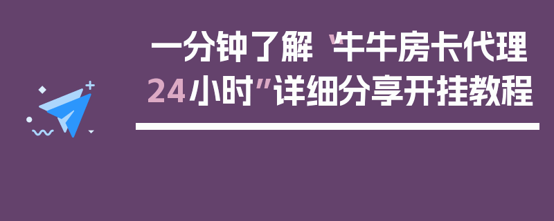 一分钟了解“牛牛房卡代理24小时”详细分享开挂教程