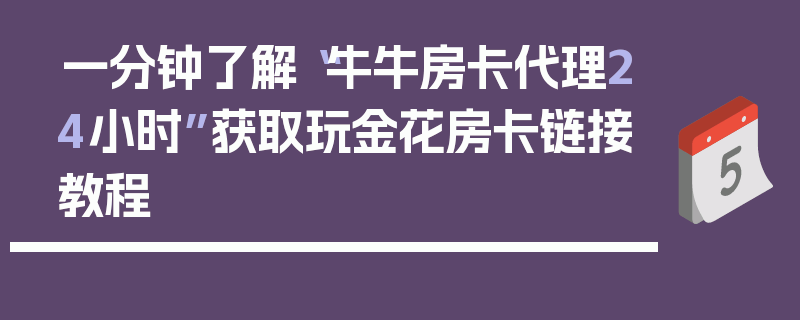 一分钟了解“牛牛房卡代理24小时”获取玩金花房卡链接教程