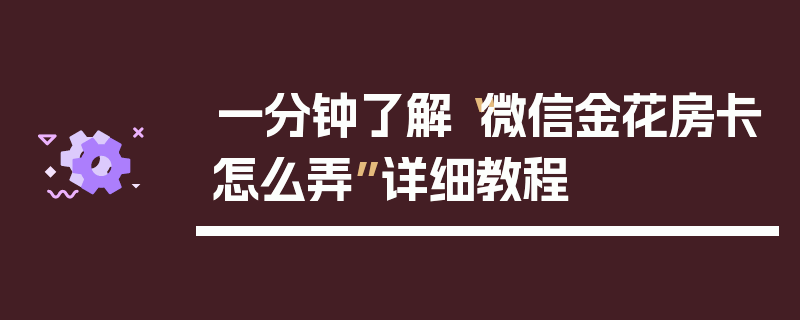 一分钟了解“微信金花房卡怎么弄”详细教程